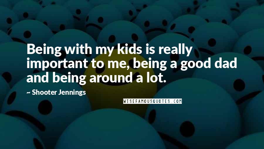 Shooter Jennings Quotes: Being with my kids is really important to me, being a good dad and being around a lot.