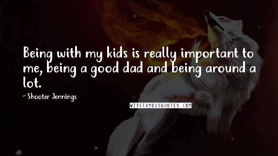 Shooter Jennings Quotes: Being with my kids is really important to me, being a good dad and being around a lot.