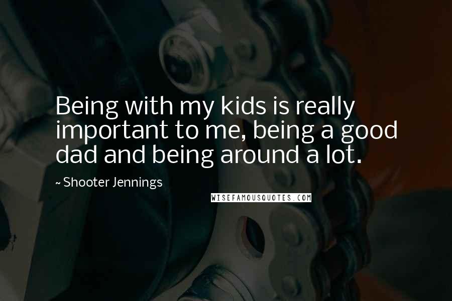 Shooter Jennings Quotes: Being with my kids is really important to me, being a good dad and being around a lot.