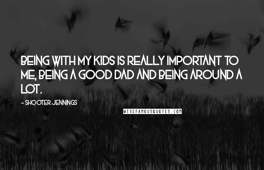 Shooter Jennings Quotes: Being with my kids is really important to me, being a good dad and being around a lot.