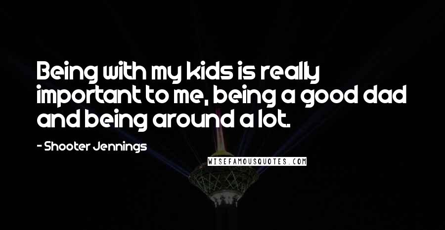 Shooter Jennings Quotes: Being with my kids is really important to me, being a good dad and being around a lot.