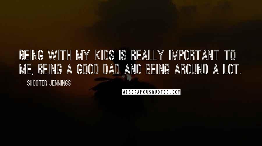 Shooter Jennings Quotes: Being with my kids is really important to me, being a good dad and being around a lot.