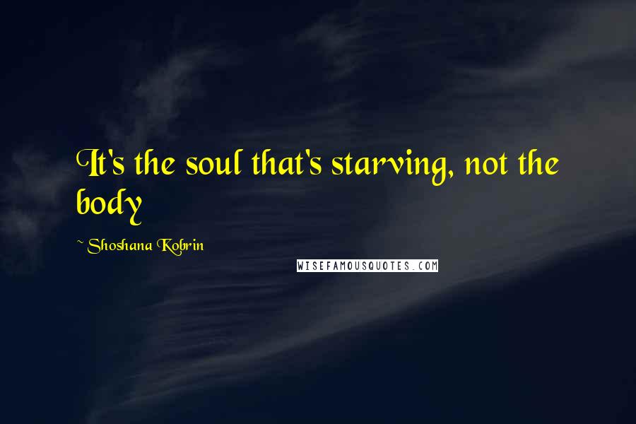 Shoshana Kobrin Quotes: It's the soul that's starving, not the body