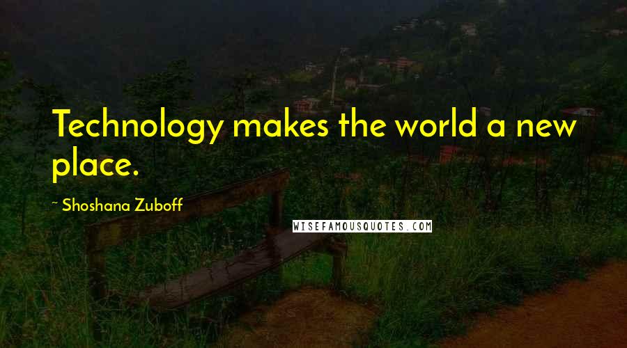 Shoshana Zuboff Quotes: Technology makes the world a new place.