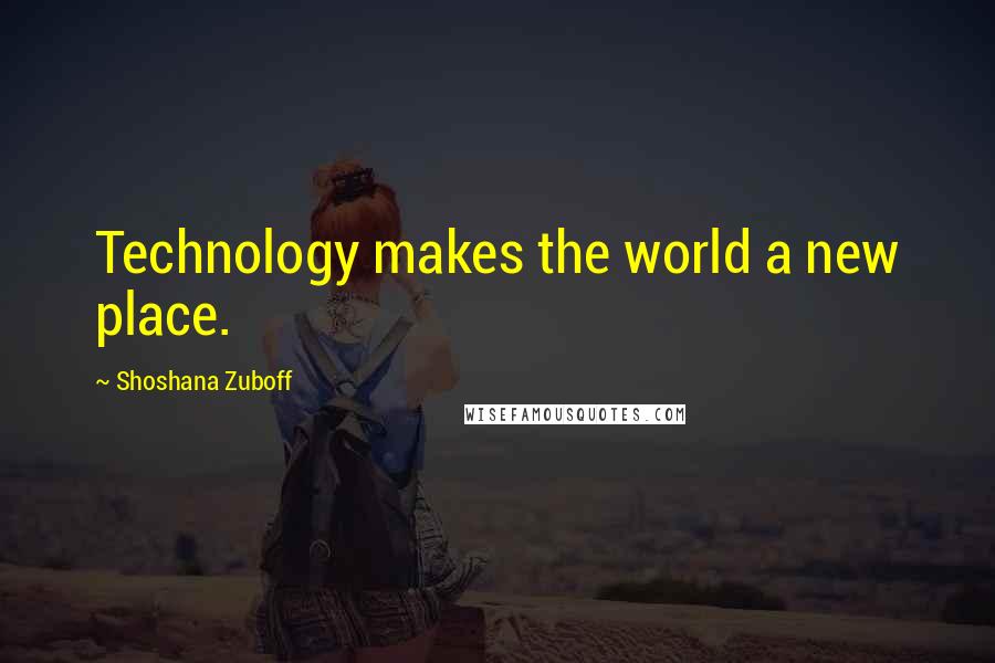 Shoshana Zuboff Quotes: Technology makes the world a new place.