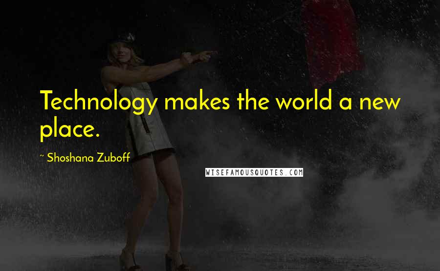 Shoshana Zuboff Quotes: Technology makes the world a new place.