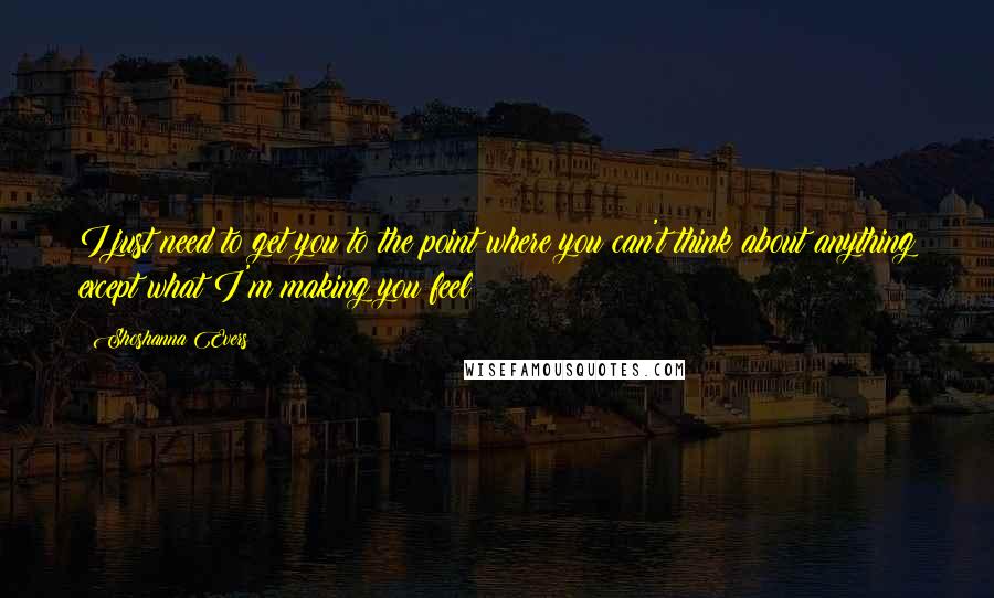 Shoshanna Evers Quotes: I just need to get you to the point where you can't think about anything except what I'm making you feel