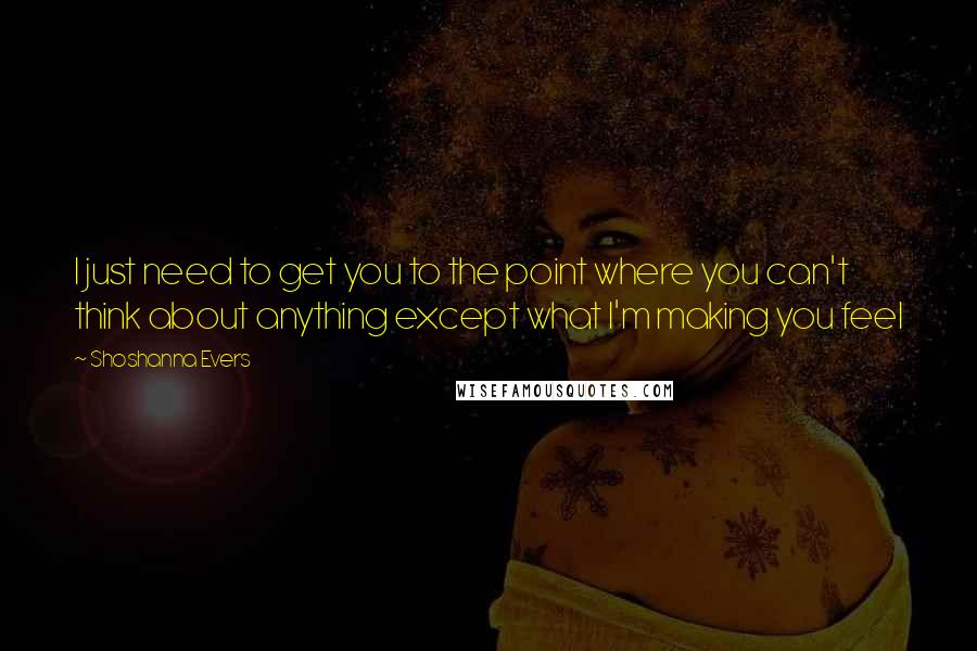 Shoshanna Evers Quotes: I just need to get you to the point where you can't think about anything except what I'm making you feel