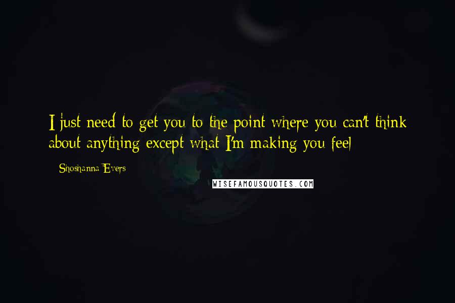 Shoshanna Evers Quotes: I just need to get you to the point where you can't think about anything except what I'm making you feel
