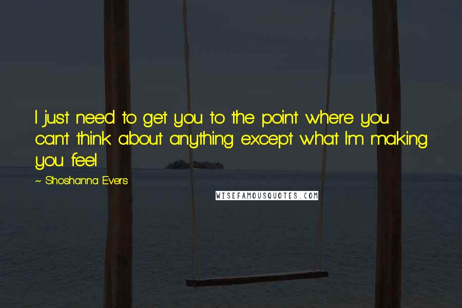 Shoshanna Evers Quotes: I just need to get you to the point where you can't think about anything except what I'm making you feel
