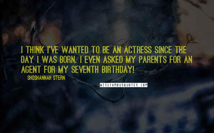 Shoshannah Stern Quotes: I think I've wanted to be an actress since the day I was born. I even asked my parents for an agent for my seventh birthday!