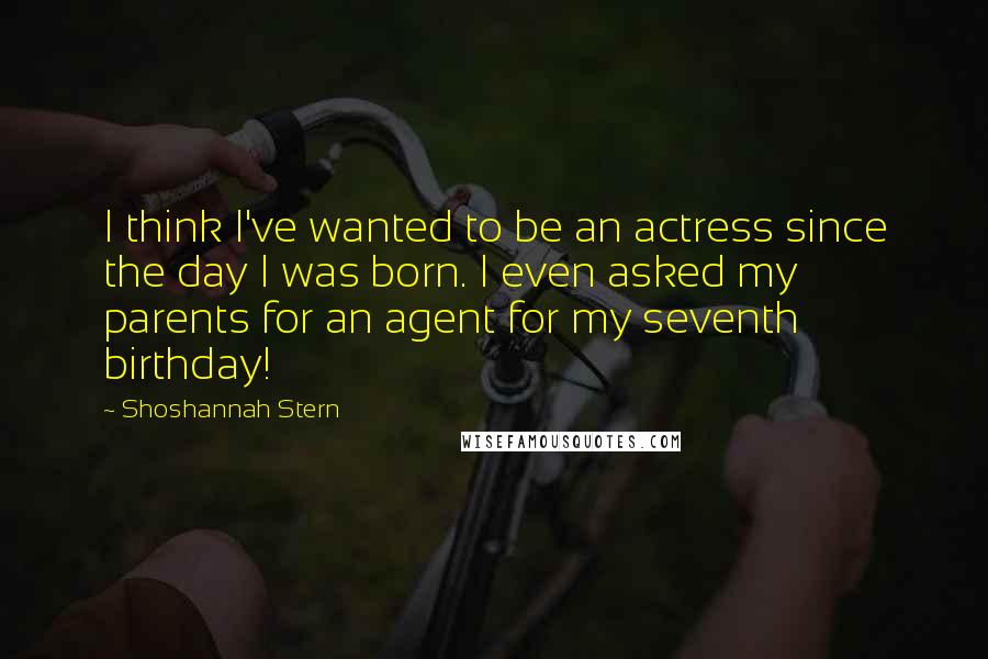 Shoshannah Stern Quotes: I think I've wanted to be an actress since the day I was born. I even asked my parents for an agent for my seventh birthday!