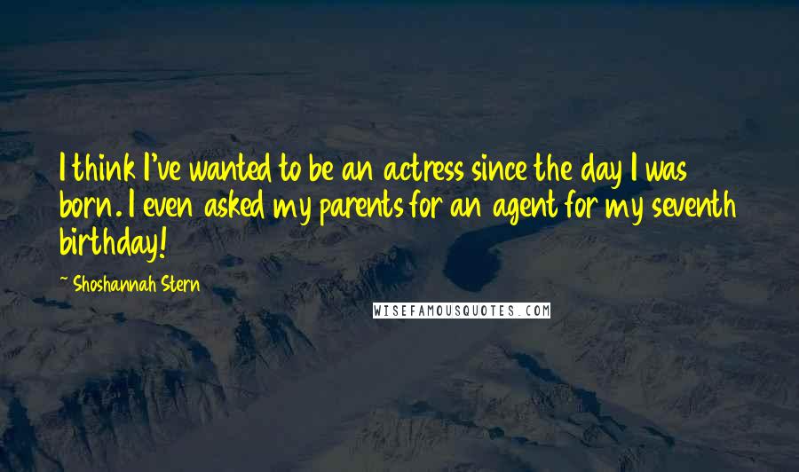 Shoshannah Stern Quotes: I think I've wanted to be an actress since the day I was born. I even asked my parents for an agent for my seventh birthday!