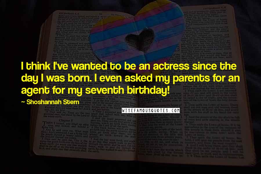 Shoshannah Stern Quotes: I think I've wanted to be an actress since the day I was born. I even asked my parents for an agent for my seventh birthday!