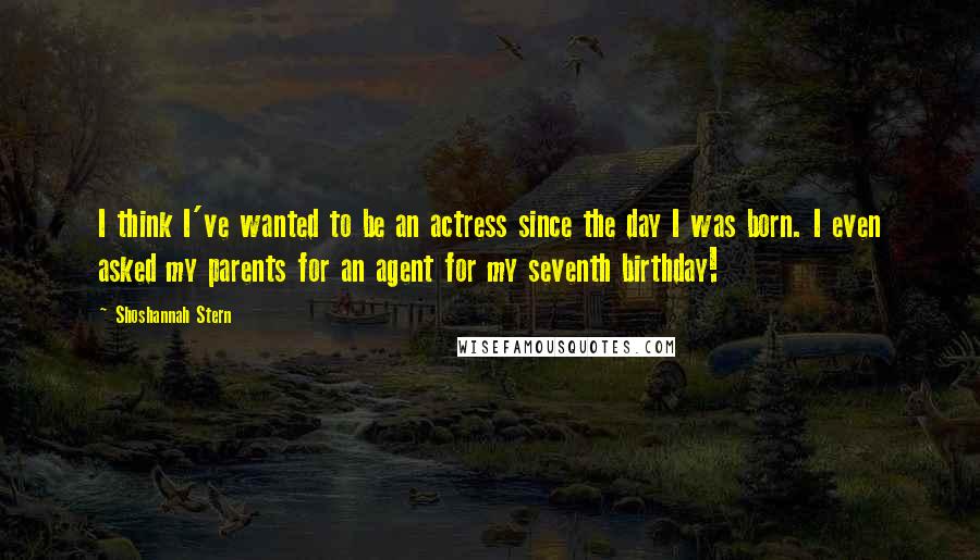 Shoshannah Stern Quotes: I think I've wanted to be an actress since the day I was born. I even asked my parents for an agent for my seventh birthday!