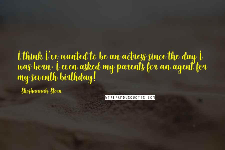 Shoshannah Stern Quotes: I think I've wanted to be an actress since the day I was born. I even asked my parents for an agent for my seventh birthday!