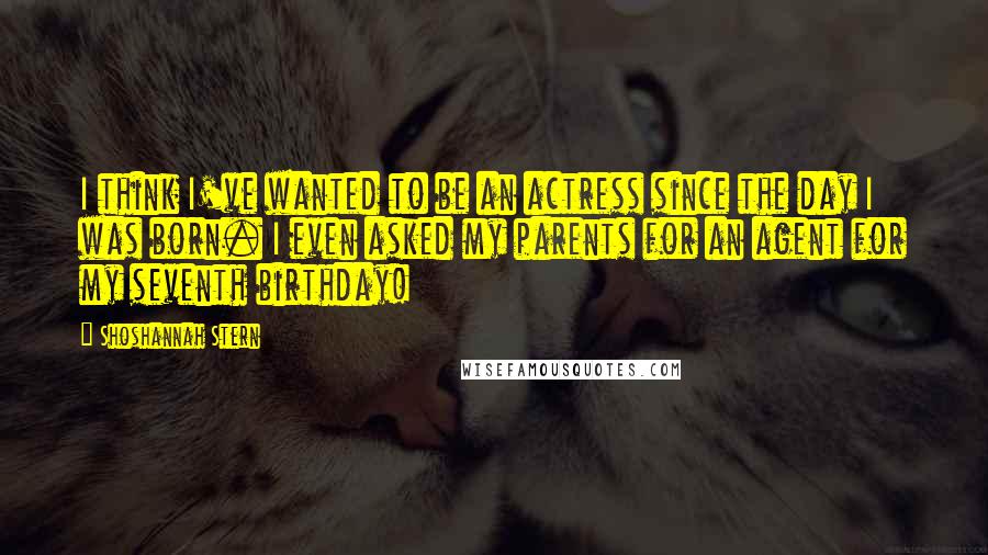 Shoshannah Stern Quotes: I think I've wanted to be an actress since the day I was born. I even asked my parents for an agent for my seventh birthday!