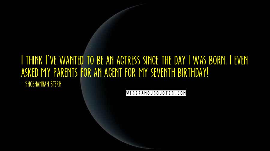 Shoshannah Stern Quotes: I think I've wanted to be an actress since the day I was born. I even asked my parents for an agent for my seventh birthday!