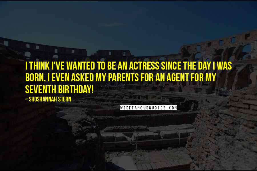 Shoshannah Stern Quotes: I think I've wanted to be an actress since the day I was born. I even asked my parents for an agent for my seventh birthday!