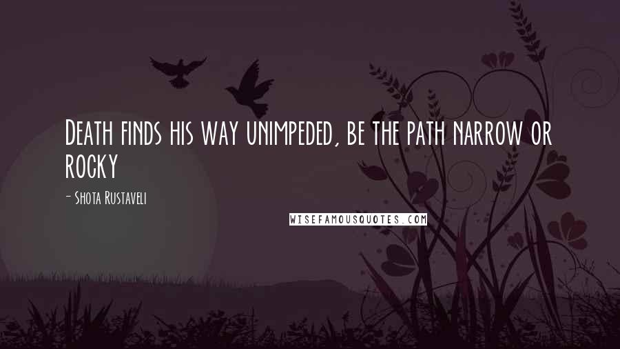 Shota Rustaveli Quotes: Death finds his way unimpeded, be the path narrow or rocky