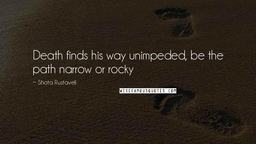 Shota Rustaveli Quotes: Death finds his way unimpeded, be the path narrow or rocky