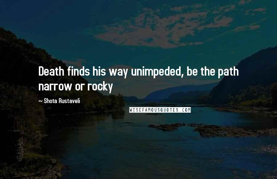 Shota Rustaveli Quotes: Death finds his way unimpeded, be the path narrow or rocky