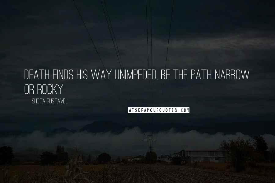 Shota Rustaveli Quotes: Death finds his way unimpeded, be the path narrow or rocky