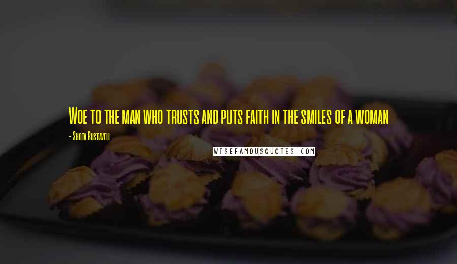 Shota Rustaveli Quotes: Woe to the man who trusts and puts faith in the smiles of a woman