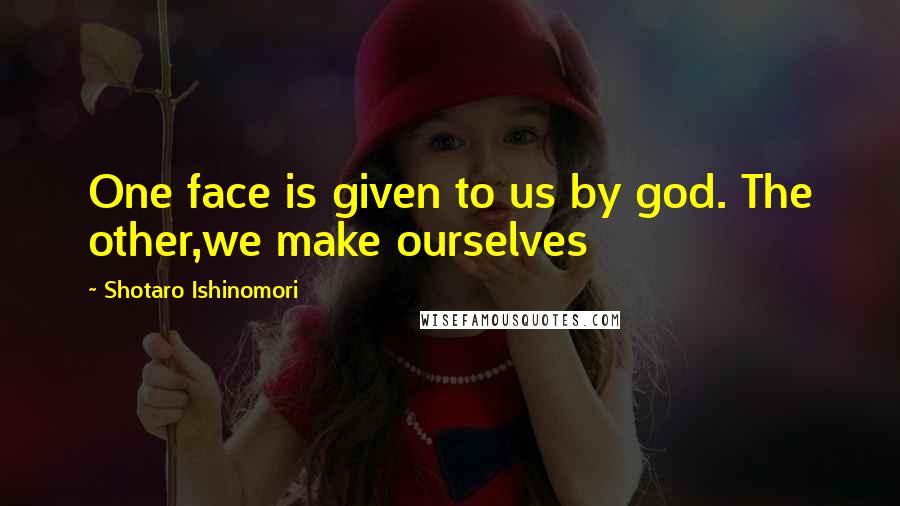 Shotaro Ishinomori Quotes: One face is given to us by god. The other,we make ourselves