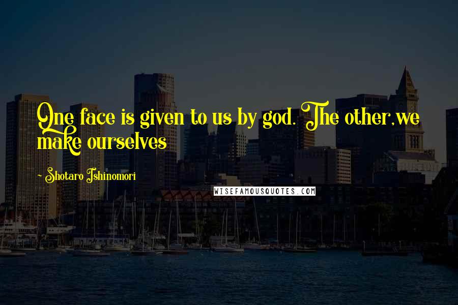 Shotaro Ishinomori Quotes: One face is given to us by god. The other,we make ourselves