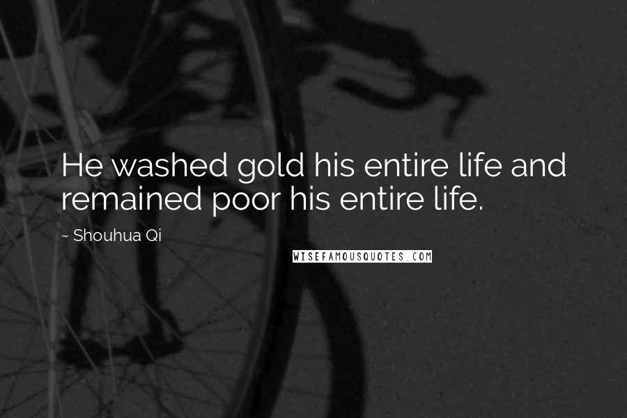 Shouhua Qi Quotes: He washed gold his entire life and remained poor his entire life.