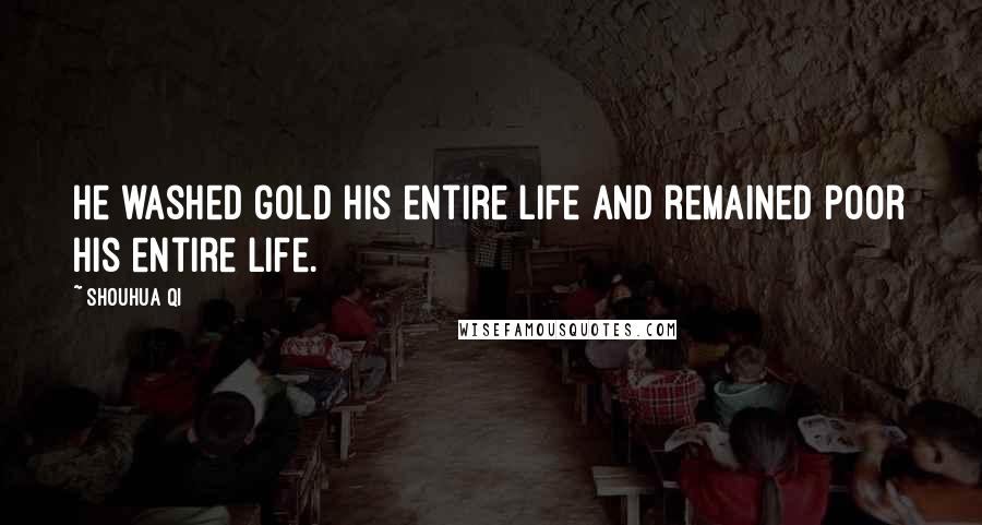 Shouhua Qi Quotes: He washed gold his entire life and remained poor his entire life.