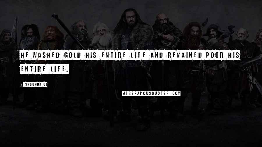 Shouhua Qi Quotes: He washed gold his entire life and remained poor his entire life.