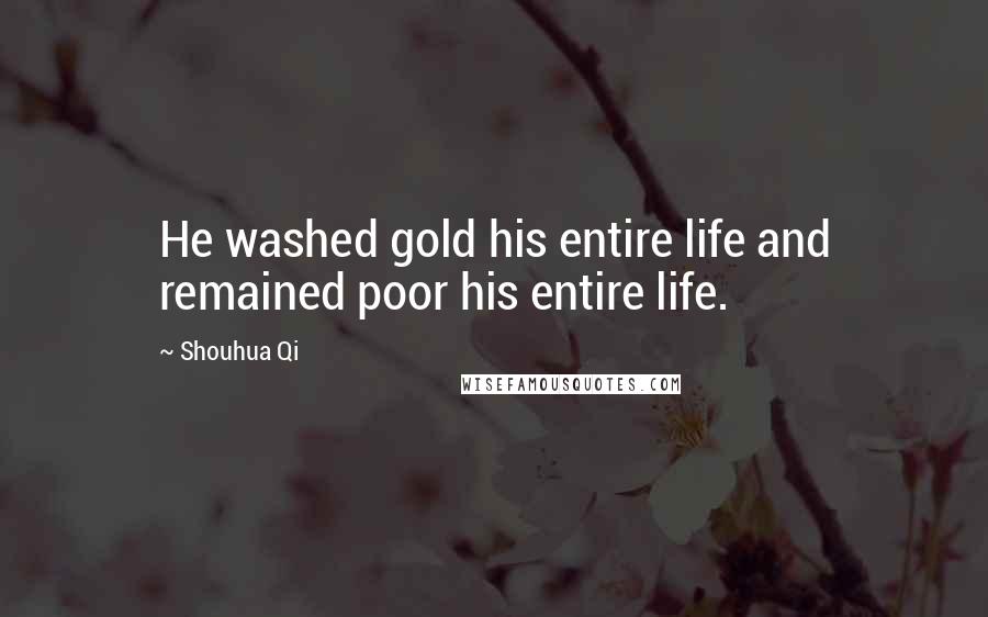Shouhua Qi Quotes: He washed gold his entire life and remained poor his entire life.