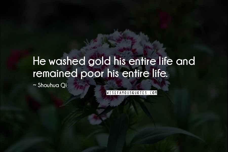 Shouhua Qi Quotes: He washed gold his entire life and remained poor his entire life.