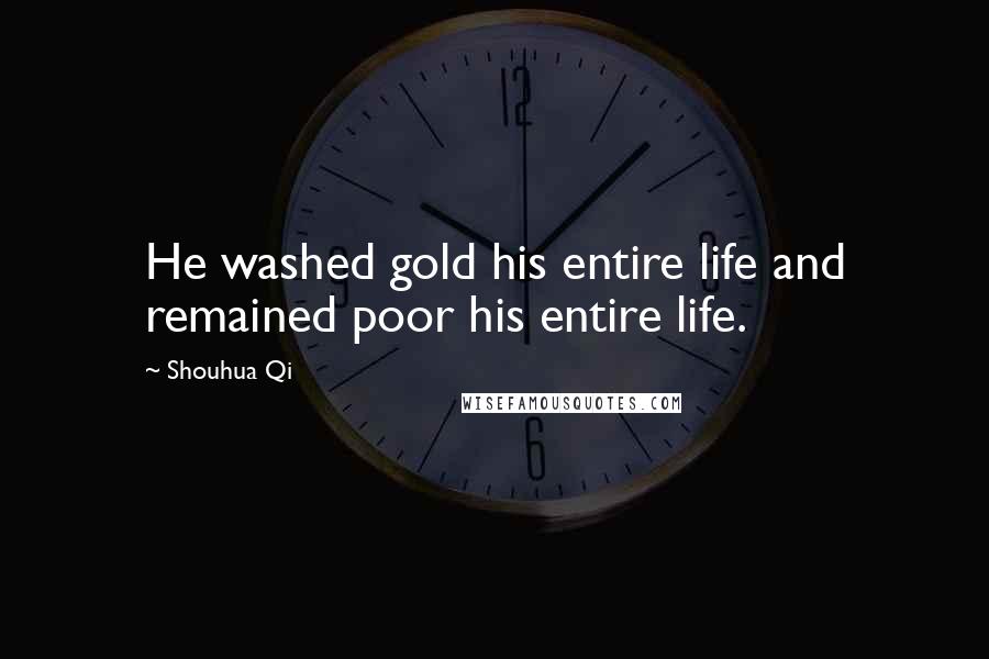 Shouhua Qi Quotes: He washed gold his entire life and remained poor his entire life.