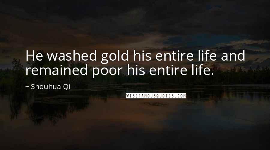 Shouhua Qi Quotes: He washed gold his entire life and remained poor his entire life.