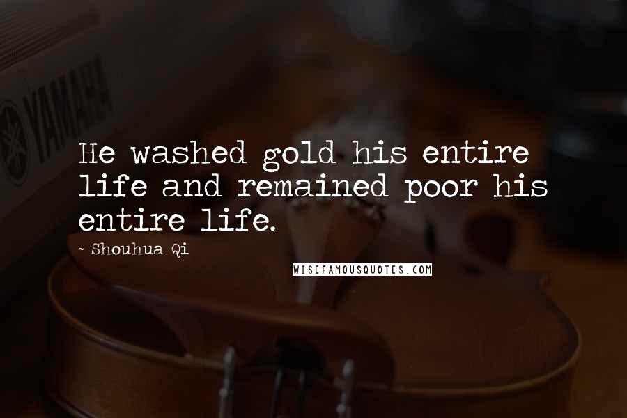 Shouhua Qi Quotes: He washed gold his entire life and remained poor his entire life.