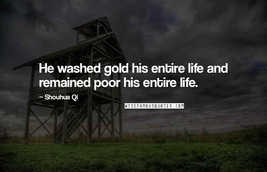 Shouhua Qi Quotes: He washed gold his entire life and remained poor his entire life.