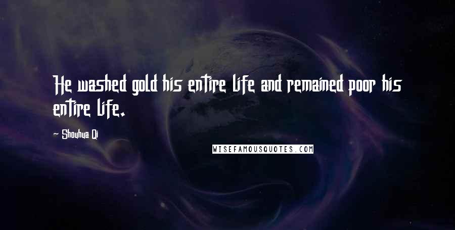 Shouhua Qi Quotes: He washed gold his entire life and remained poor his entire life.