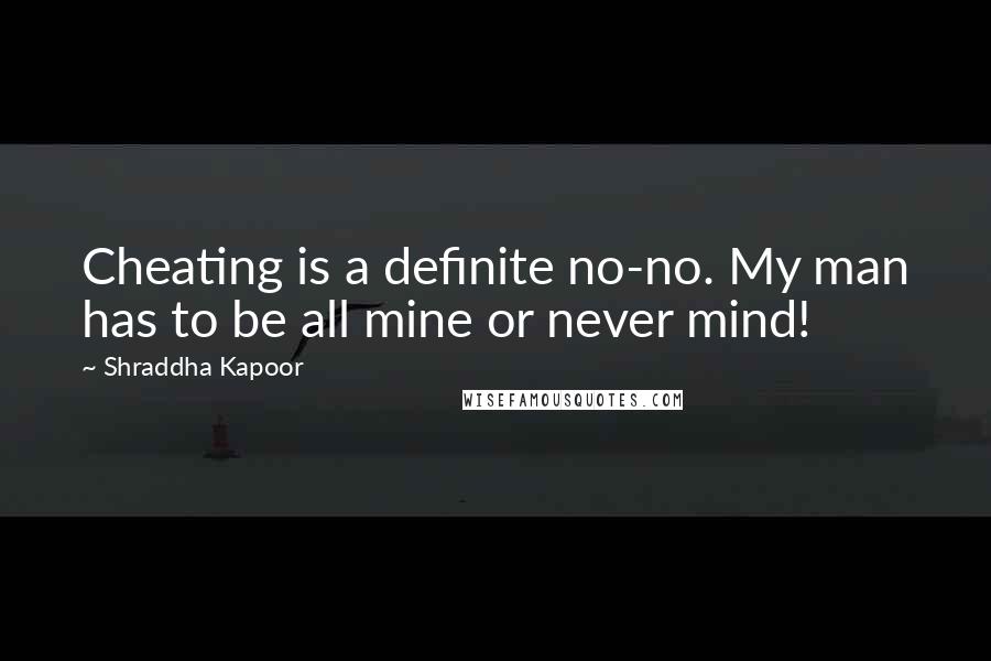Shraddha Kapoor Quotes: Cheating is a definite no-no. My man has to be all mine or never mind!
