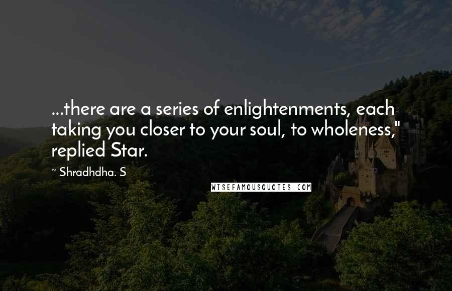 Shradhdha. S Quotes: ...there are a series of enlightenments, each taking you closer to your soul, to wholeness," replied Star.