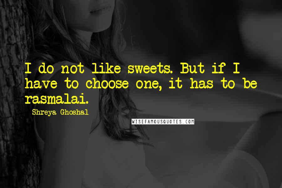 Shreya Ghoshal Quotes: I do not like sweets. But if I have to choose one, it has to be rasmalai.