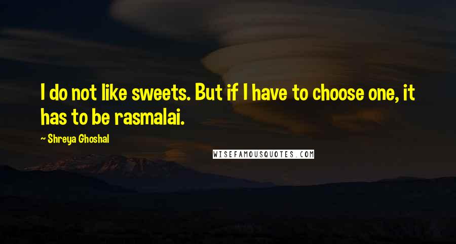 Shreya Ghoshal Quotes: I do not like sweets. But if I have to choose one, it has to be rasmalai.