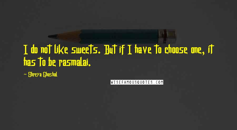 Shreya Ghoshal Quotes: I do not like sweets. But if I have to choose one, it has to be rasmalai.