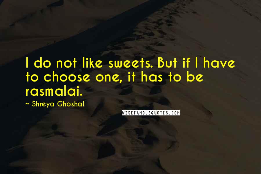 Shreya Ghoshal Quotes: I do not like sweets. But if I have to choose one, it has to be rasmalai.