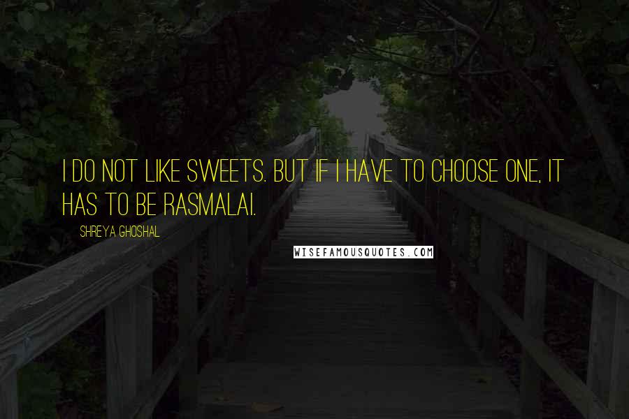 Shreya Ghoshal Quotes: I do not like sweets. But if I have to choose one, it has to be rasmalai.