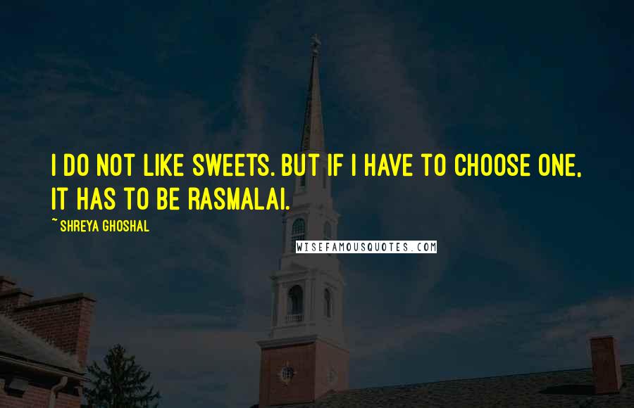 Shreya Ghoshal Quotes: I do not like sweets. But if I have to choose one, it has to be rasmalai.