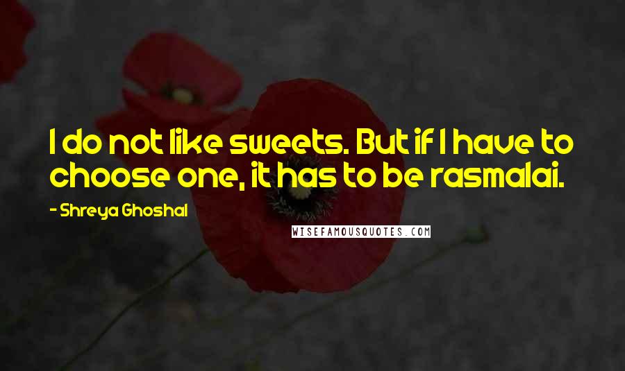 Shreya Ghoshal Quotes: I do not like sweets. But if I have to choose one, it has to be rasmalai.