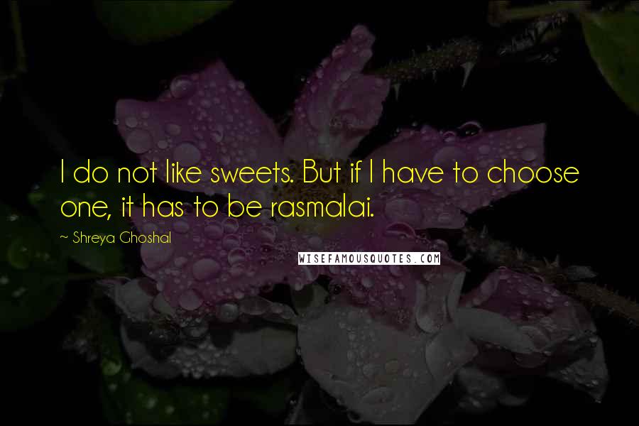 Shreya Ghoshal Quotes: I do not like sweets. But if I have to choose one, it has to be rasmalai.